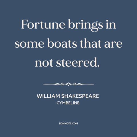 A quote by William Shakespeare about randomness: “Fortune brings in some boats that are not steered.”