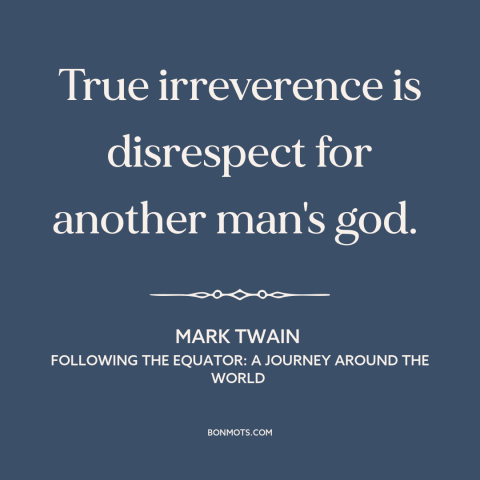 A quote by Mark Twain about irreverence: “True irreverence is disrespect for another man's god.”