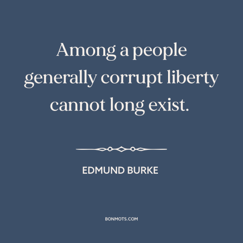 A quote by Edmund Burke about decline of democracy: “Among a people generally corrupt liberty cannot long exist.”