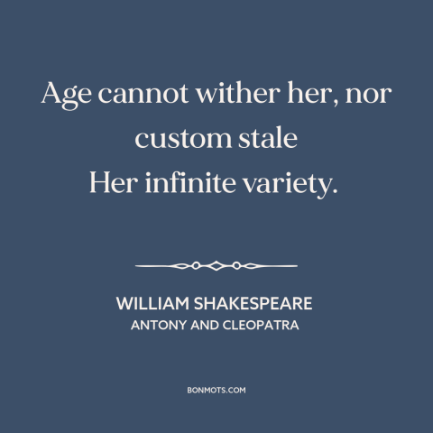 A quote by William Shakespeare about aging: “Age cannot wither her, nor custom stale Her infinite variety.”