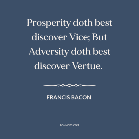 A quote by Francis Bacon about corrosive effects of wealth: “Prosperity doth best discover Vice; But Adversity doth best…”