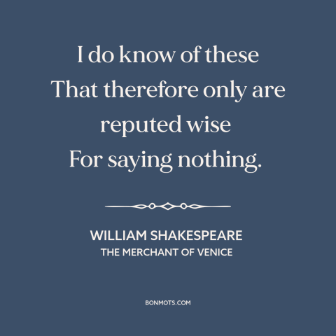 A quote by William Shakespeare about staying quiet: “I do know of these That therefore only are reputed wise For saying…”