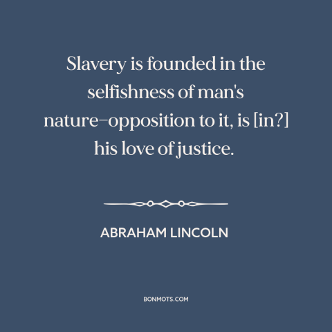 A quote by Abraham Lincoln about slavery: “Slavery is founded in the selfishness of man's nature—opposition to it, is [in?]…”