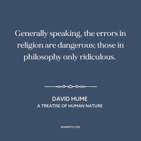 A quote by David Hume about religion: “Generally speaking, the errors in religion are dangerous; those in philosophy…”