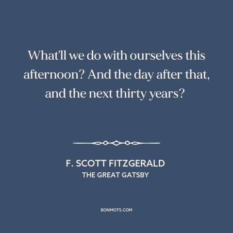 A quote by F. Scott Fitzgerald about purpose of life: “What'll we do with ourselves this afternoon? And the day after…”