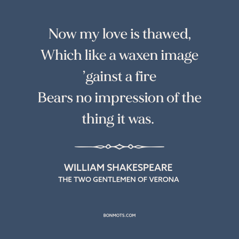 A quote by William Shakespeare about fading love: “Now my love is thawed, Which like a waxen image ’gainst a fire Bears…”