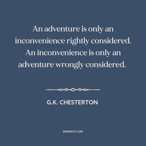 A quote by G.K. Chesterton about adventure: “An adventure is only an inconvenience rightly considered. An inconvenience…”