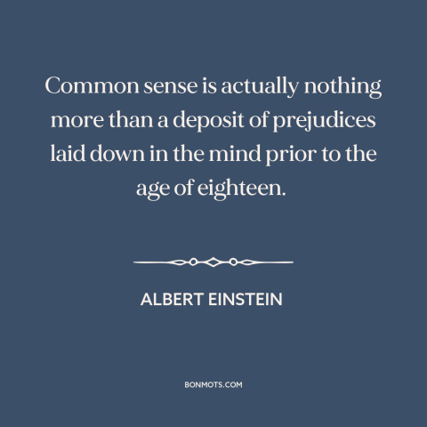 A quote by Albert Einstein about common sense: “Common sense is actually nothing more than a deposit of prejudices laid…”