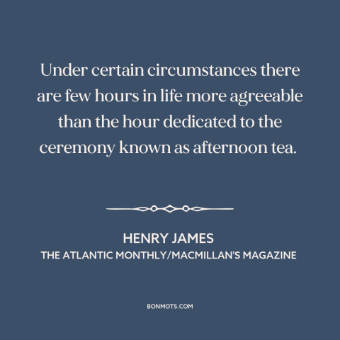 A quote by Henry James about tea: “Under certain circumstances there are few hours in life more agreeable than the hour…”