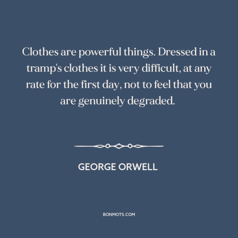 A quote by George Orwell about clothes make the man: “Clothes are powerful things. Dressed in a tramp's clothes it is…”