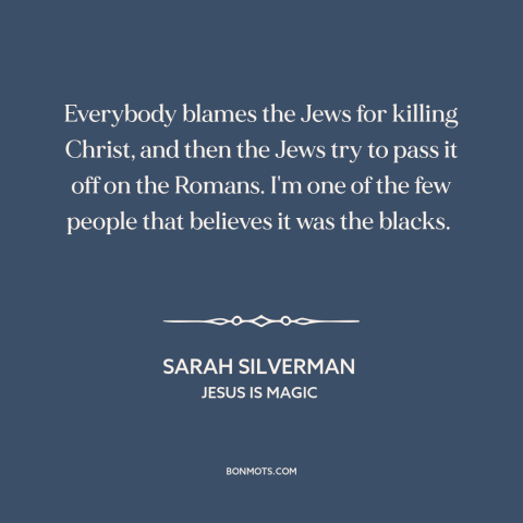 A quote by Sarah Silverman about the crucifixion: “Everybody blames the Jews for killing Christ, and then the Jews try to…”