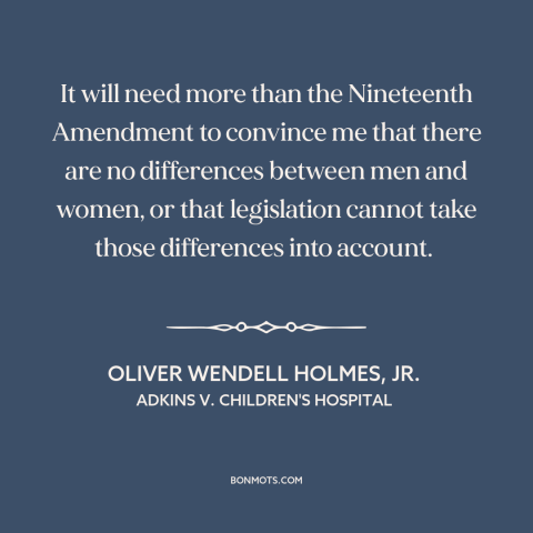 A quote by Oliver Wendell Holmes, Jr. about women's equality: “It will need more than the Nineteenth Amendment to convince…”