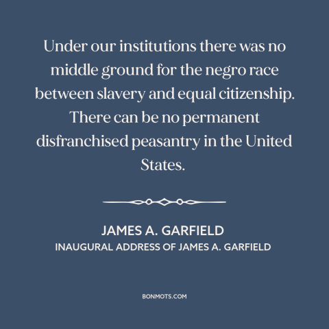 A quote by James A. Garfield about civil rights: “Under our institutions there was no middle ground for the negro…”