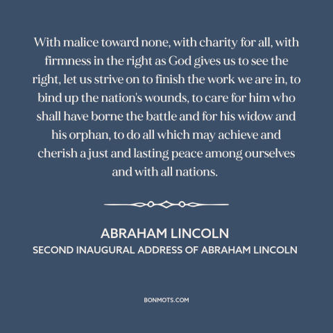 A quote by Abraham Lincoln about reconstruction: “With malice toward none, with charity for all, with firmness in the right…”