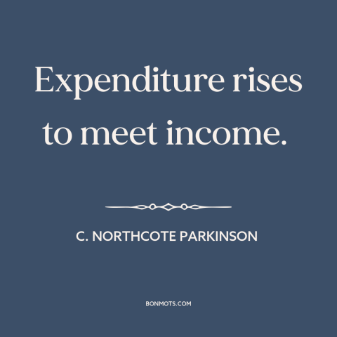 A quote by C. Northcote Parkinson about money: “Expenditure rises to meet income.”