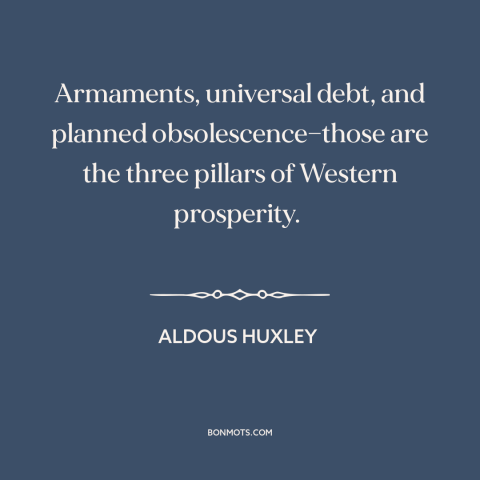 A quote by Aldous Huxley about modern economy: “Armaments, universal debt, and planned obsolescence—those are the three…”