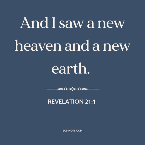 A quote from The Bible about new creation: “And I saw a new heaven and a new earth.”