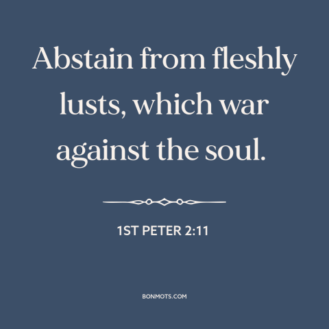 A quote from The Bible about lust: “Abstain from fleshly lusts, which war against the soul.”