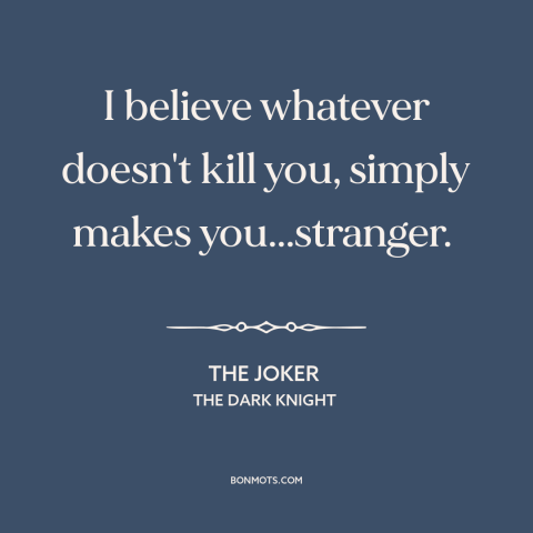 A quote from The Dark Knight about overcoming adversity: “I believe whatever doesn't kill you, simply makes you...stranger.”