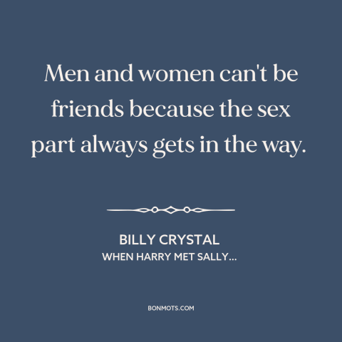 A quote from When Harry Met Sally… about gender relations: “Men and women can't be friends because the sex part always…”