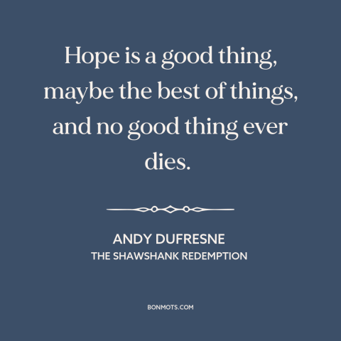 A quote from The Shawshank Redemption about hope: “Hope is a good thing, maybe the best of things, and no good thing…”