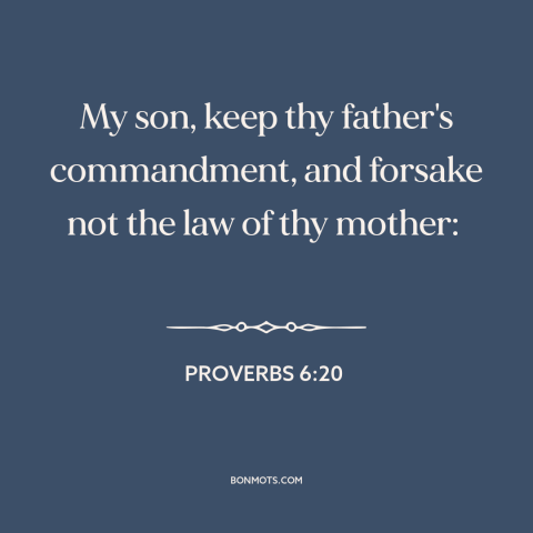 A quote from The Bible about parents and children: “My son, keep thy father's commandment, and forsake not the law of…”