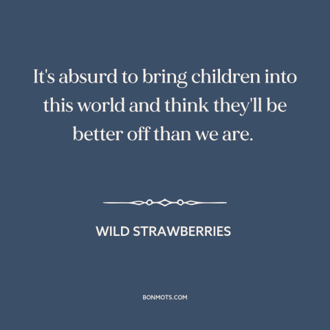 A quote from Wild Strawberries about having children: “It's absurd to bring children into this world and think they'll…”