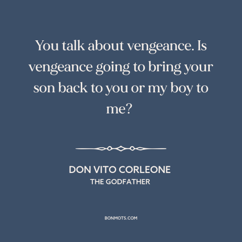 A quote from The Godfather about revenge: “You talk about vengeance. Is vengeance going to bring your son back to you…”