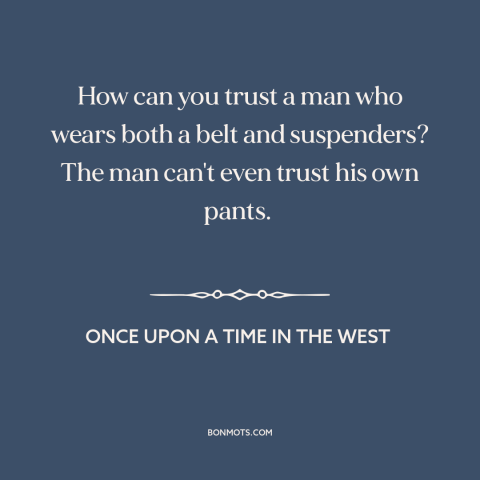 A quote from Once Upon a Time in the West about clothes make the man: “How can you trust a man who wears both a…”