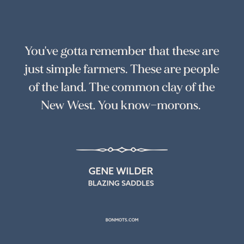 A quote from Blazing Saddles about farmers: “You've gotta remember that these are just simple farmers. These are people of…”