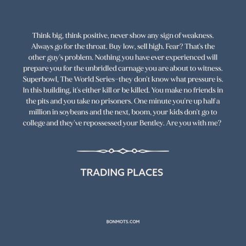 A quote from Trading Places about finance: “Think big, think positive, never show any sign of weakness. Always go for the…”