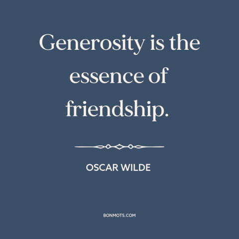 A quote by Oscar Wilde about generosity: “Generosity is the essence of friendship.”