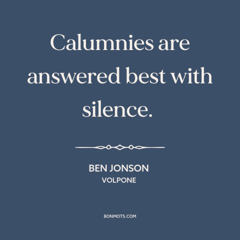 A quote by Ben Jonson about slander: “Calumnies are answered best with silence.”