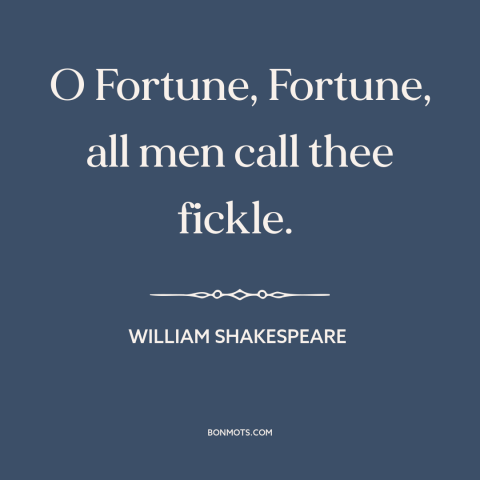 A quote by William Shakespeare about fickleness of fortune: “O Fortune, Fortune, all men call thee fickle.”