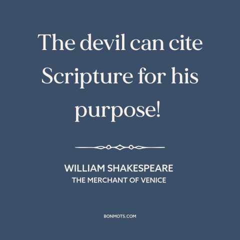 A quote by William Shakespeare about justifications and rationales: “The devil can cite Scripture for his purpose!”