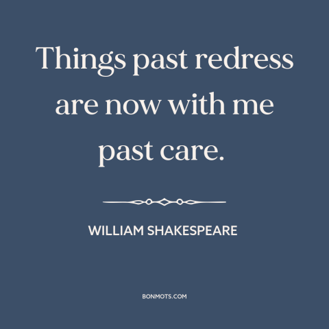 A quote by William Shakespeare about letting go of the past: “Things past redress are now with me past care.”