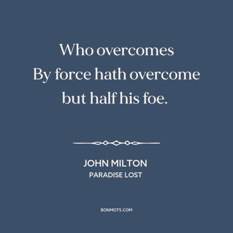 A quote by John Milton about partial victory: “Who overcomes By force hath overcome but half his foe.”