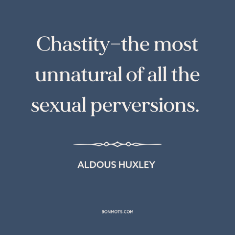 A quote by Aldous Huxley about chastity: “Chastity—the most unnatural of all the sexual perversions.”