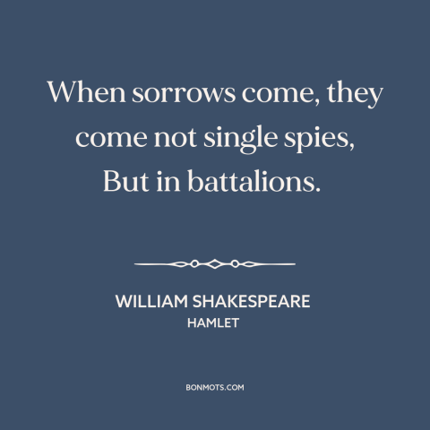 A quote by William Shakespeare about when it rains it pours: “When sorrows come, they come not single spies, But in…”