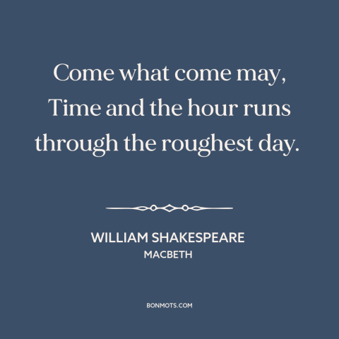 A quote by William Shakespeare about things get better: “Come what come may, Time and the hour runs through the roughest…”