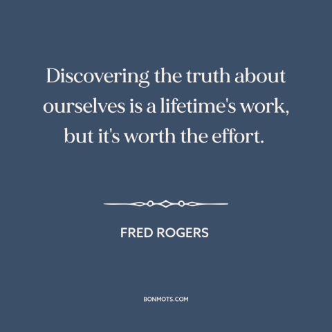 A quote by Fred Rogers about self-discovery: “Discovering the truth about ourselves is a lifetime's work, but it's…”