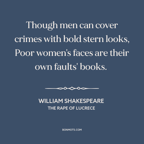 A quote by William Shakespeare about poker face: “Though men can cover crimes with bold stern looks, Poor women's faces…”