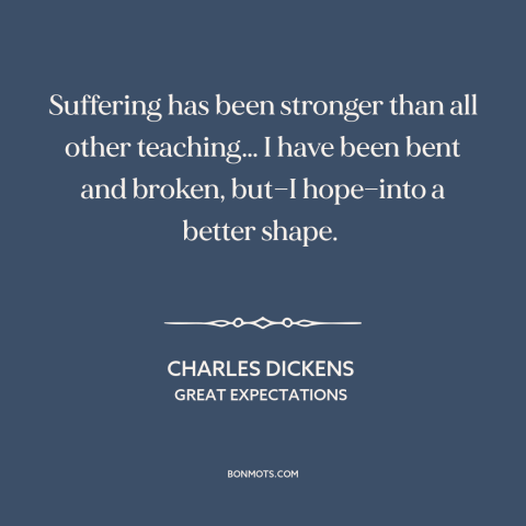 A quote by Charles Dickens about learning from suffering: “Suffering has been stronger than all other teaching… I have…”