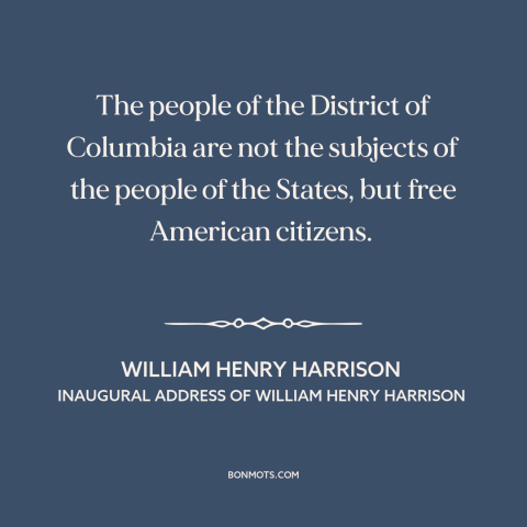 A quote by William Henry Harrison about washington, d.c.: “The people of the District of Columbia are not the subjects…”