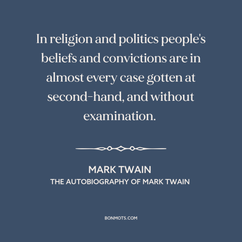 A quote by Mark Twain about beliefs: “In religion and politics people's beliefs and convictions are in almost every case…”