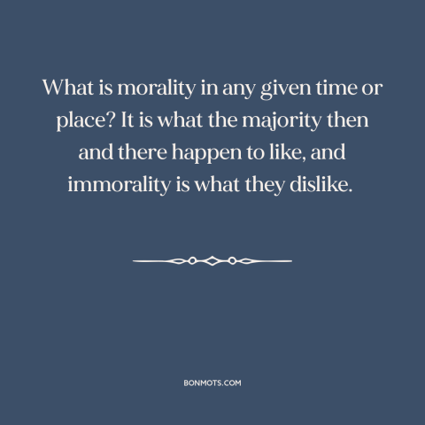 A quote by Alfred North Whitehead about moral relativism: “What is morality in any given time or place? It is what the…”