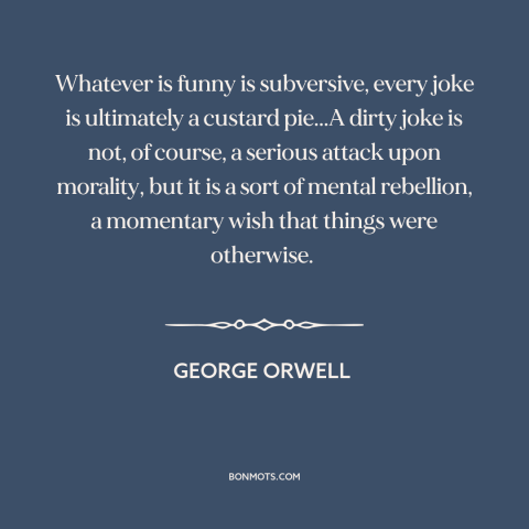 A quote by George Orwell about jokes: “Whatever is funny is subversive, every joke is ultimately a custard pie...A dirty…”