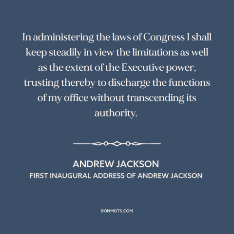 A quote by Andrew Jackson about executive power: “In administering the laws of Congress I shall keep steadily in…”