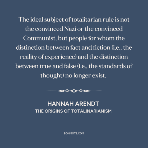 A quote by Hannah Arendt about totalitarianism: “The ideal subject of totalitarian rule is not the convinced Nazi…”