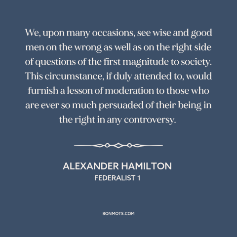 A quote by Alexander Hamilton about conviction: “We, upon many occasions, see wise and good men on the wrong as well…”